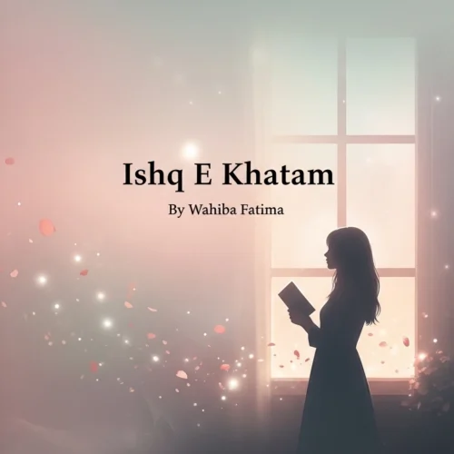 Ishq E Khatam Novel By Wahiba Fatima Complete